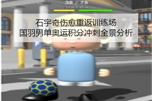 石宇奇伤愈重返训练场 国羽男单奥运积分冲刺全景分析 - kaiyun